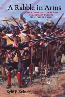 A Rabble in Arms : Massachusetts Towns and Militiamen during King Philip's War