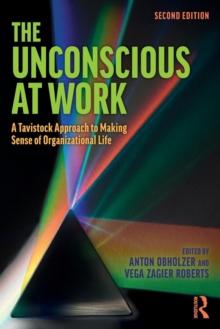 The Unconscious at Work : A Tavistock Approach to Making Sense of Organizational Life