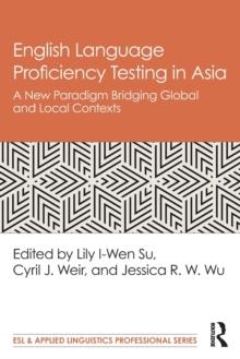 English Language Proficiency Testing in Asia : A New Paradigm Bridging Global and Local Contexts