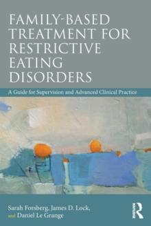 Family Based Treatment for Restrictive Eating Disorders : A Guide for Supervision and Advanced Clinical Practice