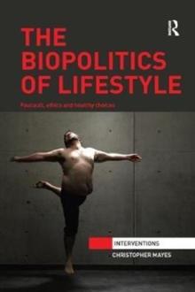 The Biopolitics of Lifestyle : Foucault, Ethics and Healthy Choices