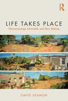 Life Takes Place : Phenomenology, Lifeworlds, and Place Making