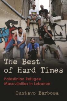 The Best of Hard Times : Palestinian Refugee Masculinities in Lebanon