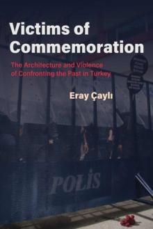 Victims of Commemoration : The Architecture and Violence of Confronting the Past in Turkey