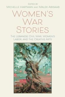 Womens War Stories : The Lebanese Civil War, Womens Labor, and the Creative Arts