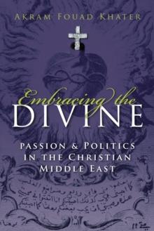 Embracing the Divine : Passion and Politics in Christian Middle East