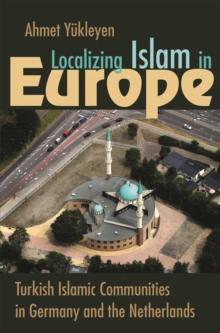 Localizing Islam in Europe : Turkish Islamic Communities in Germany and the Netherlands