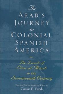 An Arab's Journey to Colonial Spanish America : The Travels of Elias al-Musili in the Seventeenth Century