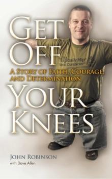 Get Off Your Knees : A Story of Faith, Courage, and Determination