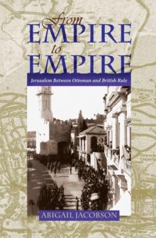 From Empire To Empire : Jerusalem Between Ottoman and British Rule