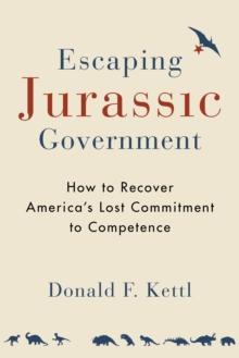 Escaping Jurassic Government : How to Recover America's Lost Commitment to Competence