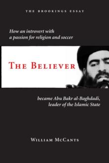 The Believer : How an Introvert with a Passion for Religion and Soccer Became Abu Bakr al-Baghdadi, Leader of the Islamic State