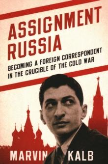 Assignment Russia : Becoming a Foreign Correspondent in the Crucible of the Cold War