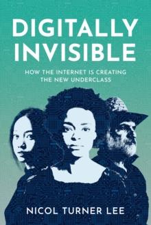 Digitally Invisible : How the Internet Is Creating the New Underclass