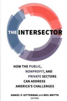 The Intersector : How the Public, Nonprofit, and Private Sectors Can Address America's Challenges