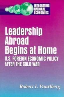 Leadership Abroad Begins at Home : U.S. Foreign Economic Policy After the Cold War