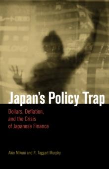 Japan's Policy Trap : Dollars, Deflation, and the Crisis of Japanese Finance