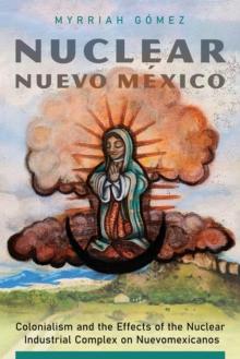 Nuclear Nuevo Mexico : Colonialism and the Effects of the Nuclear Industrial Complex on Nuevomexicanos