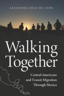 Walking Together : Central Americans and Transit Migration Through Mexico