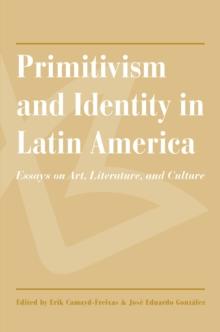 Primitivism and Identity in Latin America : Essays on Art, Literature, and Culture