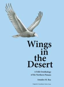 Wings in the Desert : A Folk Ornithology of the Northern Pimans