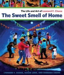 The Sweet Smell of Home : The Life and Art of Leonard F. Chana