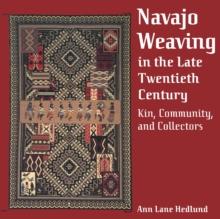 Navajo Weaving in the Late Twentieth Century : Kin, Community, and Collectors