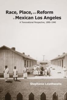 Race, Place, and Reform in Mexican Los Angeles : A Transnational Perspective, 1890-1940