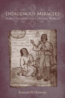 Indigenous Miracles : Nahua Authority in Colonial Mexico