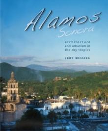 Alamos, Sonora : Architecture and Urbanism in the Dry Tropics