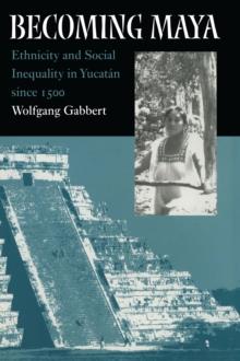 Becoming Maya : Ethnicity and Social Inequality in Yucatan since 1500