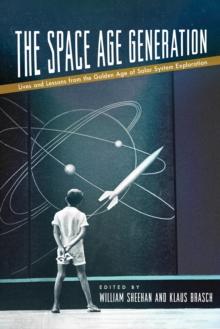 The Space Age Generation : Lives and Lessons from the Golden Age of Solar System Exploration