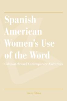 Spanish American Women's Use of the Word : Colonial through Contemporary Narratives