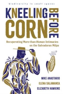 Kneeling Before Corn : Recuperating More-than-Human Intimacies on the Salvadoran Milpa