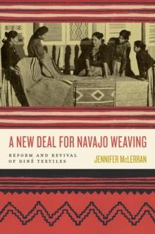 A New Deal for Navajo Weaving : Reform and Revival of Dine Textiles