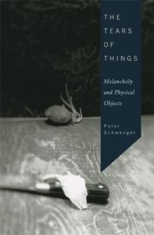 The Tears of Things : Melancholy and Physical Objects