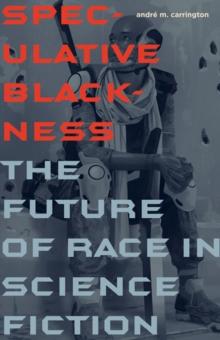 Speculative Blackness : The Future of Race in Science Fiction