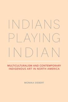 Indians Playing Indian : Multiculturalism and Contemporary Indigenous Art in North America