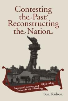 Contesting the Past, Reconstructing the Nation : American Literature and Culture in the Gilded Age, 1876-1893