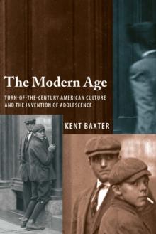 The Modern Age : Turn-of-the-Century American Culture and the Invention of Adolescence