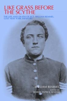 Like Grass before the Scythe : The Life and Death of Sgt. William Remmel 121st New York Infantry