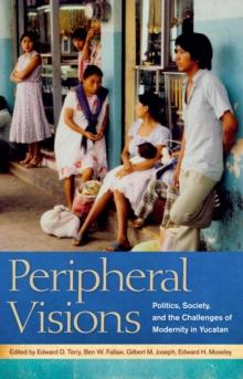 Peripheral Visions : Politics, Society, and the Challenges of Modernity in Yucatan