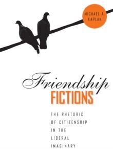 Friendship Fictions : The Rhetoric of Citizenship in the Liberal Imaginary