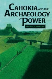 Cahokia and the Archaeology of Power