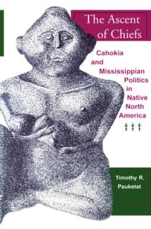 The Ascent of Chiefs : Cahokia and Mississippian Politics in Native North America