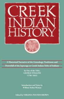 Creek Indian History : A Historical Narrative of the Genealogy, Traditions and Downfall of the Ispocoga or Creek Indian Tribe of Indians by One of the Tribe, George Stiggins (1788-1845)