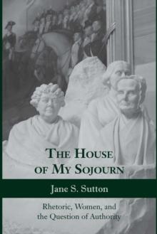 The House of My Sojourn : Rhetoric, Women, and the Question of Authority