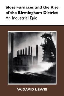 Sloss Furnaces and the Rise of the Birmingham District : An Industrial Epic