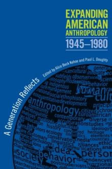 Expanding American Anthropology, 1945-1980 : A Generation Reflects