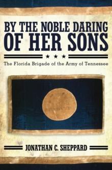 By the Noble Daring of Her Sons : The Florida Brigade of the Army of Tennessee